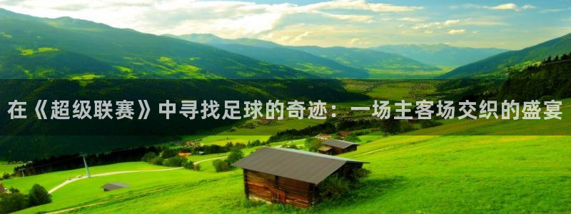  在《超级联赛》中寻找足球的奇迹：一场主客场交织的盛宴