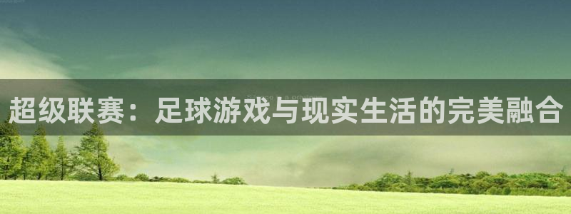 超级联赛：足球游戏与现实生活的完美融合