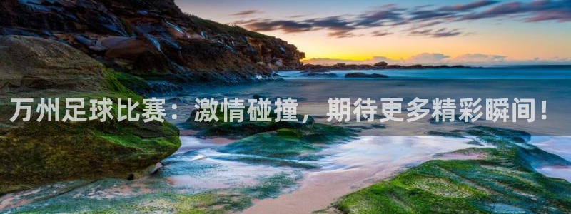  万州足球比赛：激情碰撞，期待更多精彩瞬间！