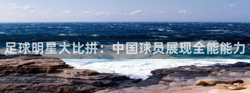 足球明星大比拼：中国球员展现全能能力