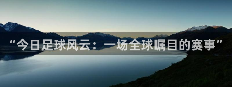 “今日足球风云：一场全球瞩目的赛事”