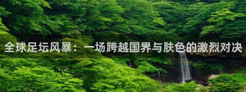 全球足坛风暴：一场跨越国界与肤色的激