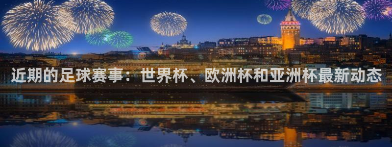 近期的足球赛事：世界杯、欧洲杯和亚洲杯最新动态